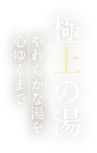 極上の湯 やわらかな湯を、心ゆくまで堪能